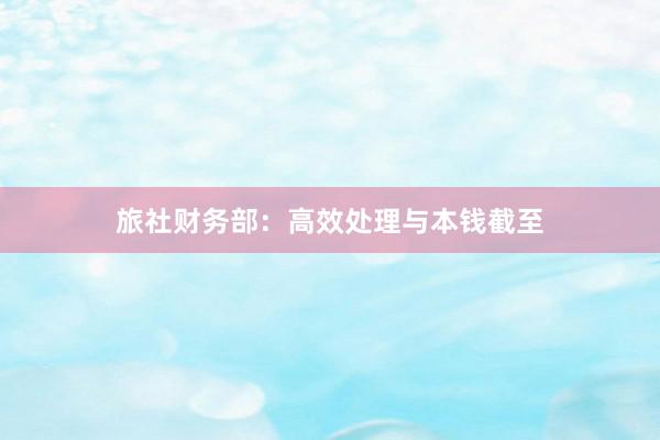 旅社财务部：高效处理与本钱截至