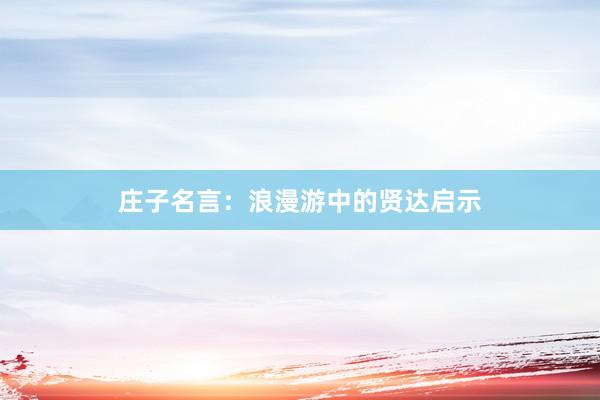 庄子名言:浪漫游中的贤达启示